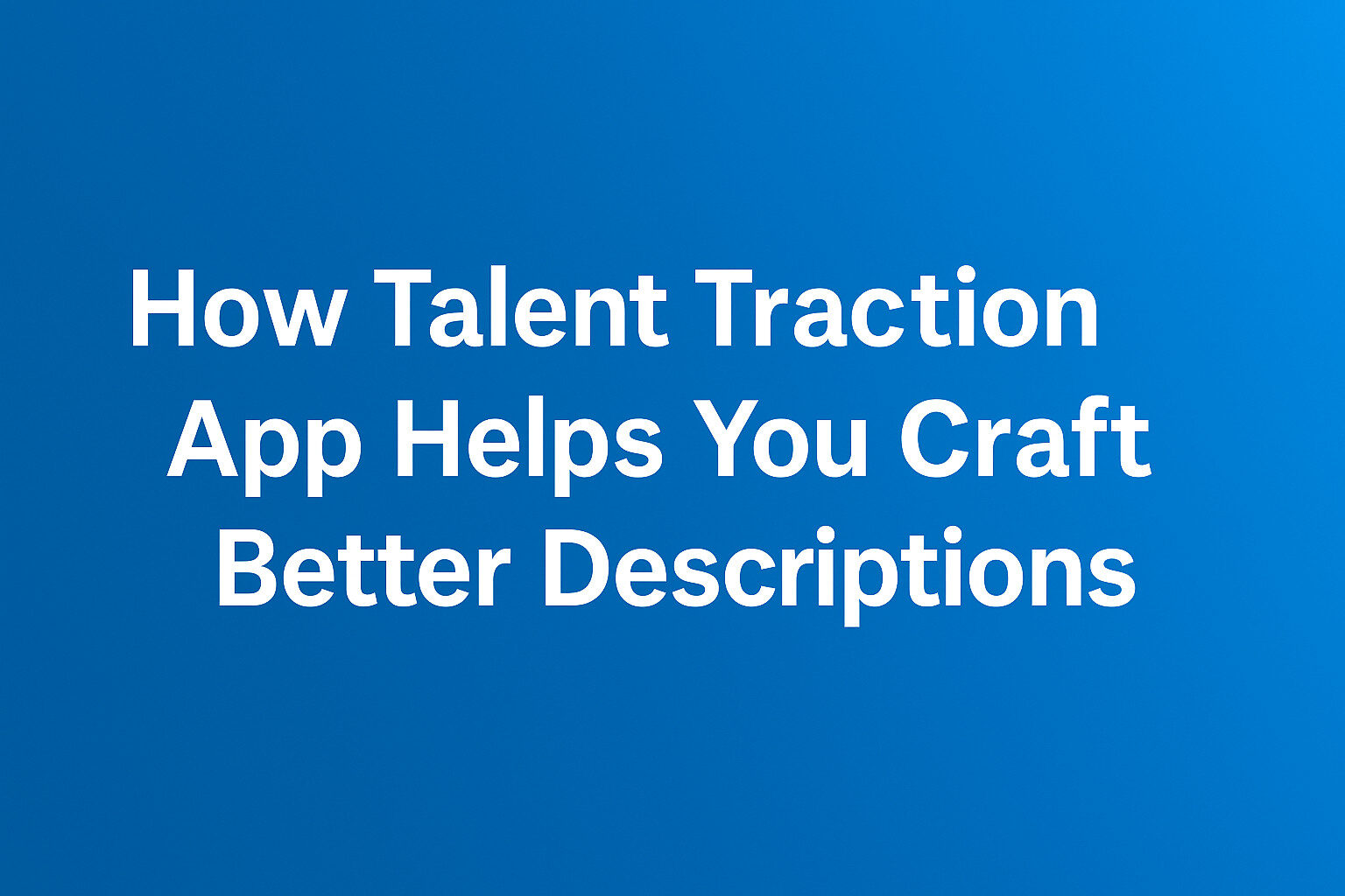 How Talent Traction App Helps You Craft Better Descriptions